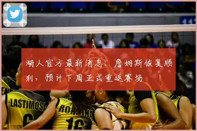 湖人官方最新消息：詹姆斯恢复顺利，预计下周正式重返赛场