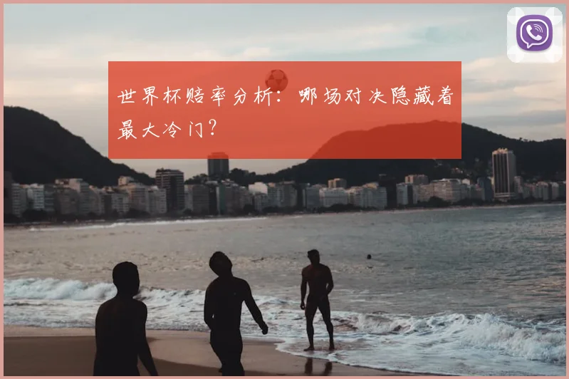 世界杯赔率分析:哪场对决隐藏着最大冷门?