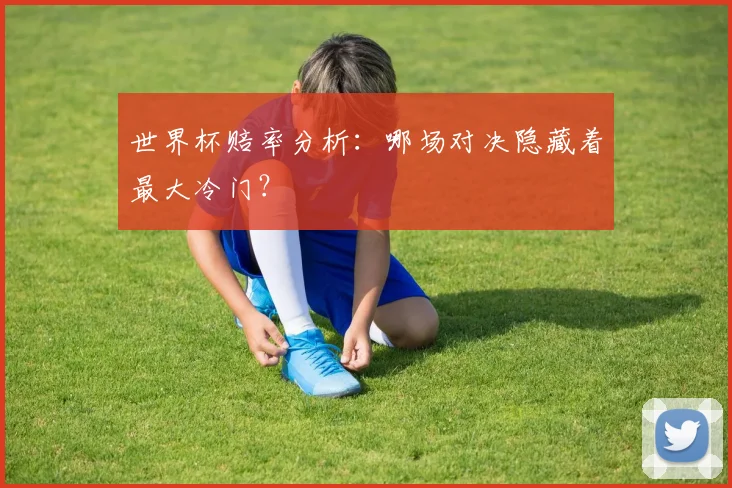 世界杯赔率分析:哪场对决隐藏着最大冷门?