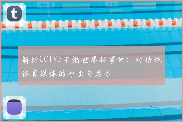 解析CCTV5不播世界杯事件：对传统体育媒体的冲击与启示