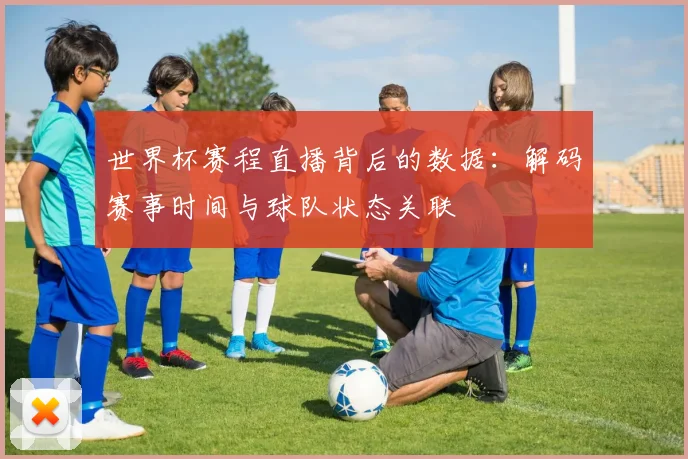 世界杯赛程直播背后的数据：解码赛事时间与球队状态关联