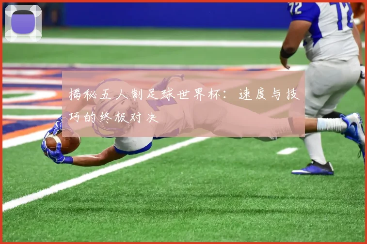 揭秘五人制足球世界杯：速度与技巧的终极对决