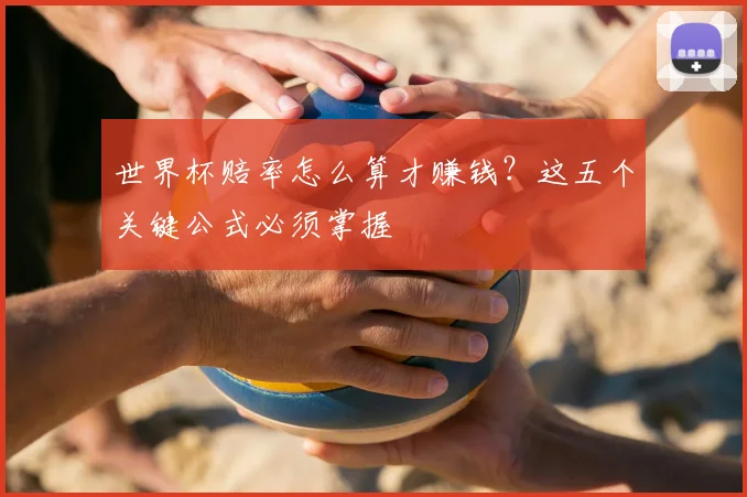 世界杯赔率怎么算才赚钱?这五个关键公式必须掌握