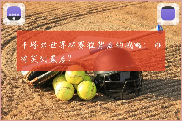 卡塔尔世界杯赛程背后的战略：谁将笑到最后？