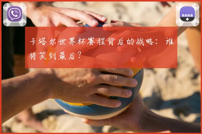 卡塔尔世界杯赛程背后的战略：谁将笑到最后？