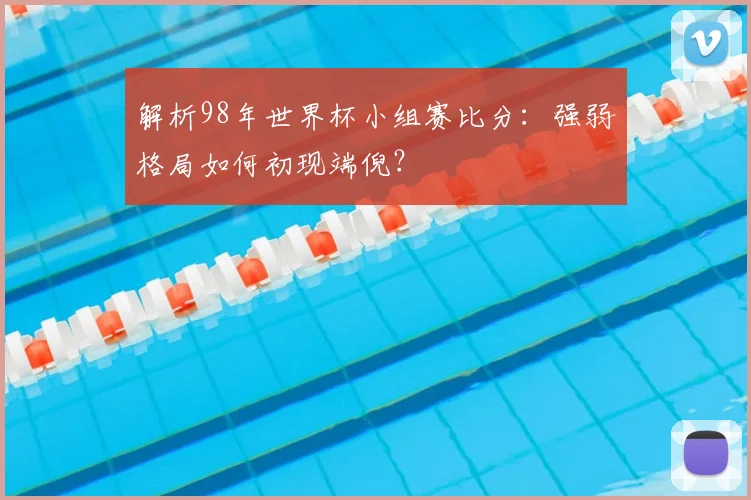 解析98年世界杯小组赛比分：强弱格局如何初现端倪？