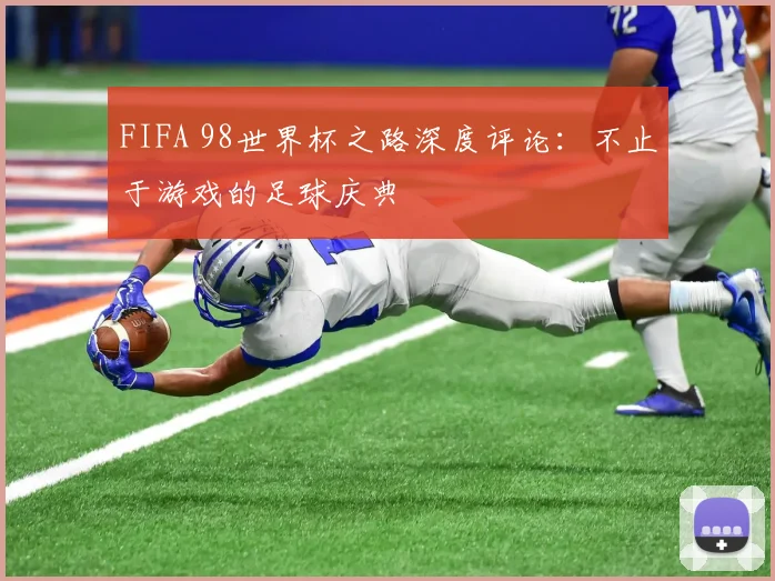 FIFA 98世界杯之路深度评论:不止于游戏的足球庆典