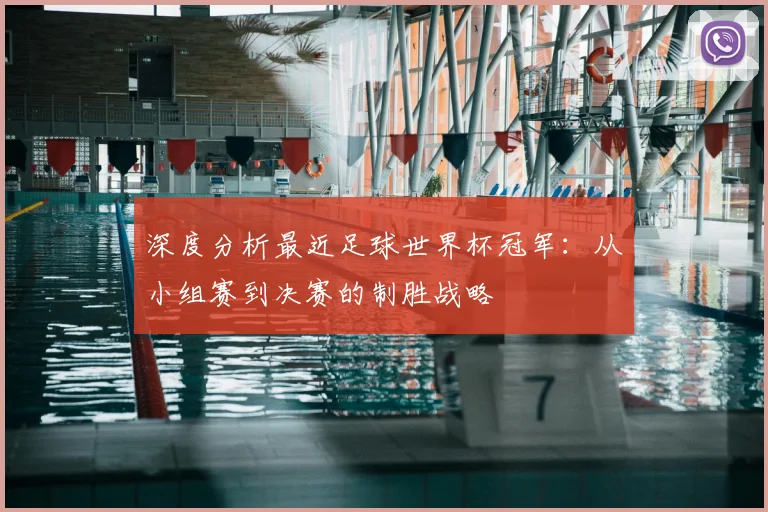 深度分析最近足球世界杯冠军:从小组赛到决赛的制胜战略