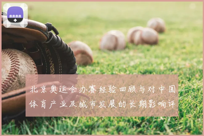 北京奥运会办赛经验回顾与对中国体育产业及城市发展的长期影响评估