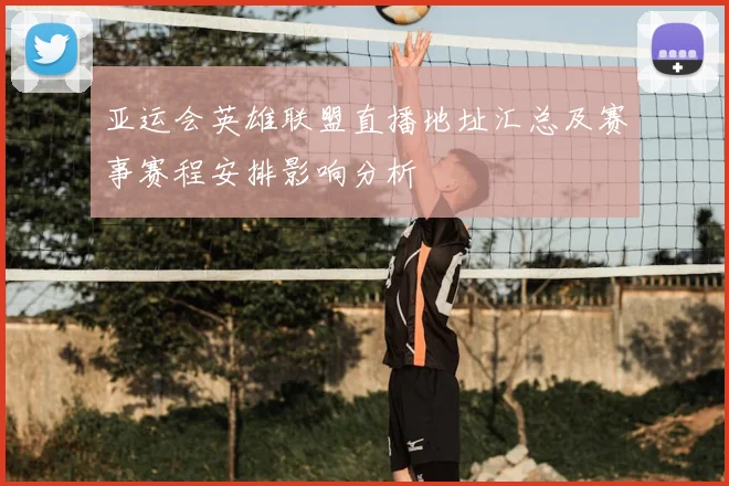 亚运会英雄联盟直播地址汇总及赛事赛程安排影响分析