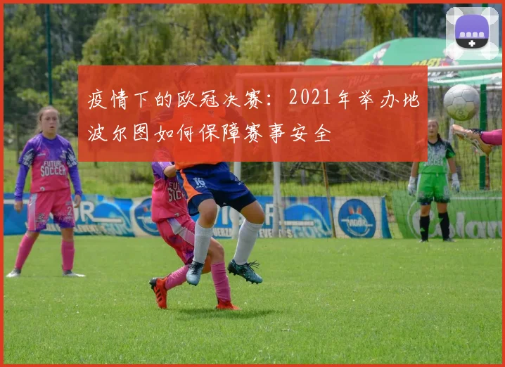 疫情下的欧冠决赛：2021年举办地波尔图如何保障赛事安全
