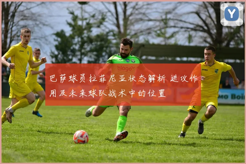 巴萨球员拉菲尼亚状态解析 进攻作用及未来球队战术中的位置