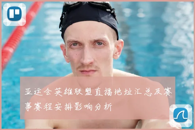 亚运会英雄联盟直播地址汇总及赛事赛程安排影响分析