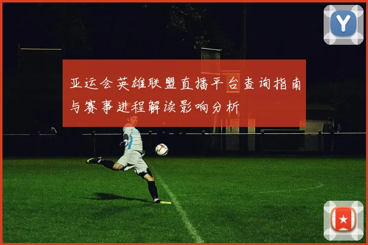 亚运会英雄联盟直播平台查询指南与赛事进程解读影响分析