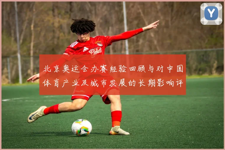 北京奥运会办赛经验回顾与对中国体育产业及城市发展的长期影响评估