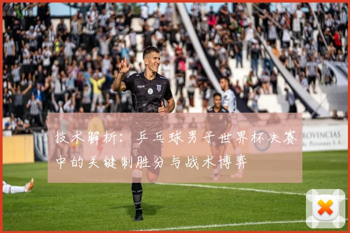 技术解析：乒乓球男子世界杯决赛中的关键制胜分与战术博弈
